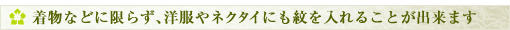 着物などに限らず、洋服やネクタイにも紋を入れることが出来ます